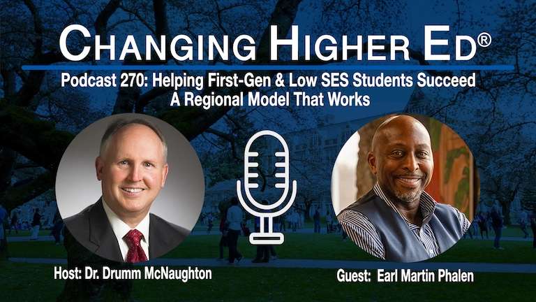 Changing Higher Ed Podcast 270 Cover Image | First-Gen and Low SES Student Success Strategies That Work: A Scalable Regional Model with host Dr. Drumm McNaughton and guest Earl Martin Phalen