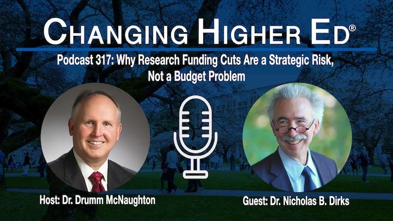 Changing Higher Ed podcast 317 with host Dr. Drumm McNaughton and guest Nicholas B. Dirks - Why Research Funding Cuts Are a Strategic Risk, Not a Budget Problem