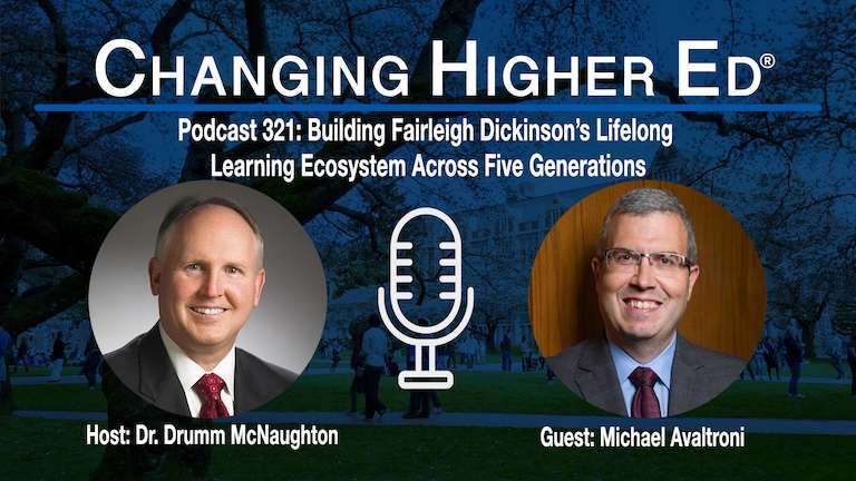 Changing Higher Ed podcast 321 with host Dr. Drumm McNaughton and guest Michael Avaltroni | Building Fairleigh Dickinson’s Lifelong Learning Ecosystem Across Five Generations